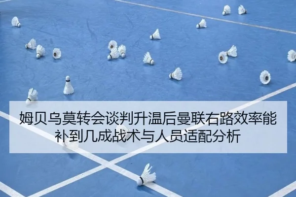 姆贝乌莫转会谈判升温后曼联右路效率能补到几成战术与人员适配分析