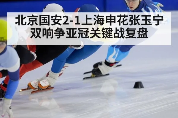 北京国安2-1上海申花张玉宁双响争亚冠关键战复盘
