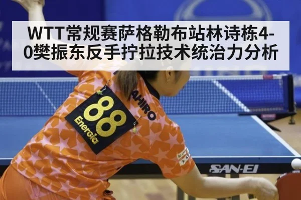 WTT常规赛萨格勒布站林诗栋4-0樊振东反手拧拉技术统治力分析