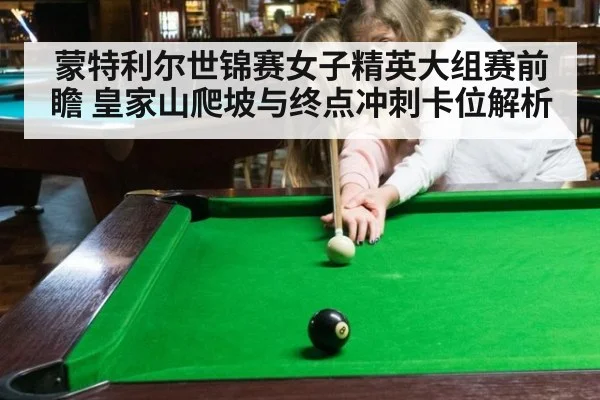 蒙特利尔世锦赛女子精英大组赛前瞻 皇家山爬坡与终点冲刺卡位解析