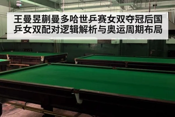 王曼昱蒯曼多哈世乒赛女双夺冠后国乒女双配对逻辑解析与奥运周期布局